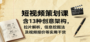 短视频策划课，含13种创意架构，拉片解析，信息挖掘法及视频报价等实用干货-零氪资源站