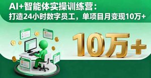 AI+智能体实操训练营：打造24小时数字员工，单项目月变现10万+-零氪资源站