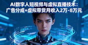 AI数字人短视频与虚拟直播技术：广告分成+虚拟带货月收入2万-8万元-零氪资源站