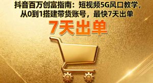 抖音百万创富指南：短视频5G风口教学，从0到1搭建带货账号，最快7天出单-零氪资源站
