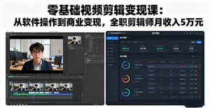 零基础视频剪辑变现课：从软件操作到商业变现，全职剪辑师月收入5万元-零氪资源站