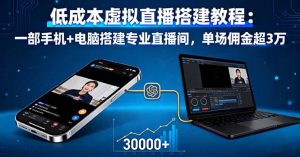 低成本虚拟直播搭建教程：一部手机+电脑搭建专业直播间，单场佣金超3万-零氪资源站