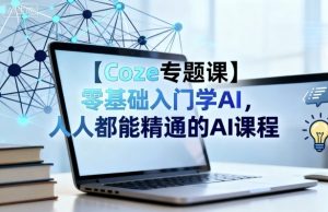 【Coze专题课】零基础入门学AI，人人都能精通的AI课程-零氪资源站